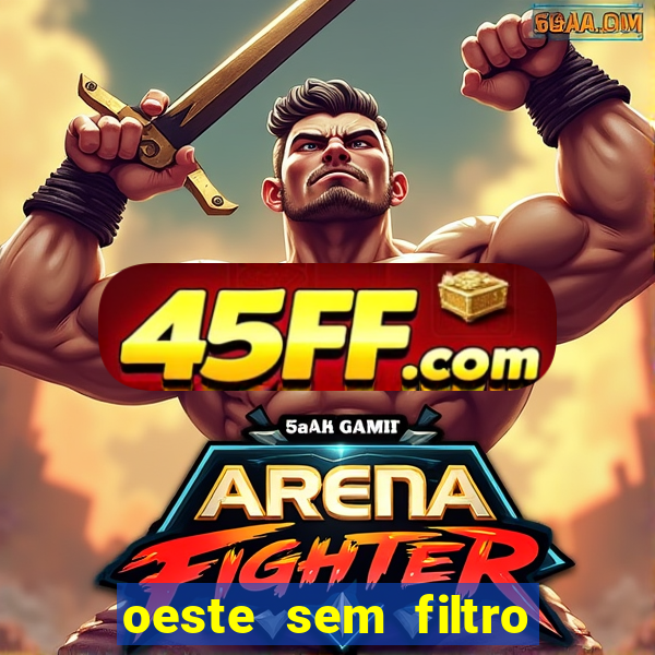 oeste sem filtro hoje ao vivo